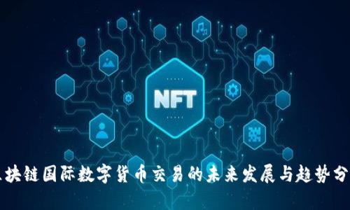 区块链国际数字货币交易的未来发展与趋势分析
