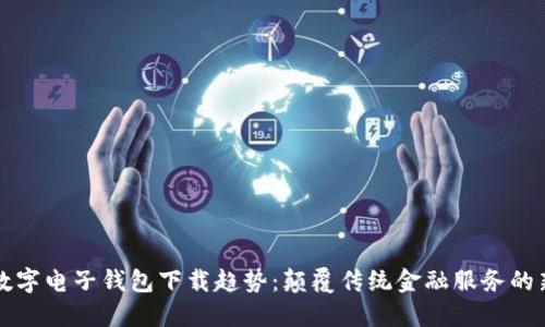 未来数字电子钱包下载趋势：颠覆传统金融服务的新时代