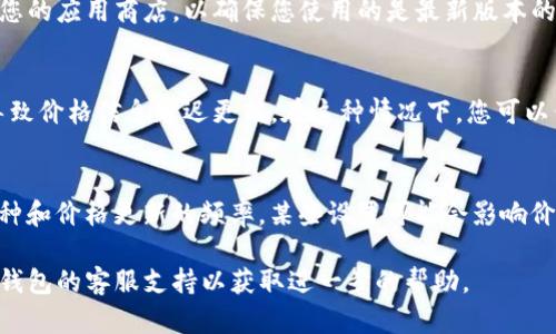 很抱歉，让您感到困扰。如果您在使用TP钱包时遇到币价不更新的问题，可能有以下几种原因和解决方法：

### 1. 网络连接问题
您的设备可能没有稳定的网络连接。请确保设备已连接到互联网，并尝试刷新应用程序以查看币价是否更新。

### 2. 应用程序需要更新
TP钱包可能需要更新以获取最新的市场数据。请检查您的应用商店，以确保您使用的是最新版本的TP钱包。如果不是，更新应用程序并查看币价变化。

### 3. 服务器问题
有时候，TP钱包的后端服务器可能会遇到问题，这会导致价格信息延迟更新。在这种情况下，您可以尝试稍后再查看，或者查看官方公告以获取最新信息。

### 4. 设置问题
检查应用程序中的设置，确认您已正确选择显示的币种和价格更新的频率。某些设置可能会影响价格的更新频率。

如果在尝试以上方法后问题仍然存在，建议您联系TP钱包的客服支持以获取进一步的帮助。