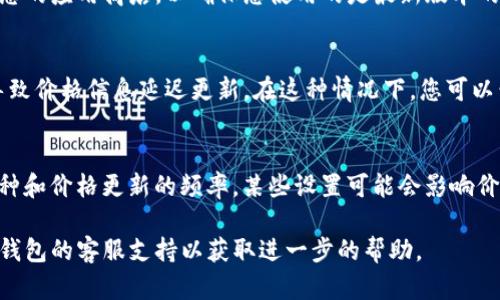 很抱歉，让您感到困扰。如果您在使用TP钱包时遇到币价不更新的问题，可能有以下几种原因和解决方法：

### 1. 网络连接问题
您的设备可能没有稳定的网络连接。请确保设备已连接到互联网，并尝试刷新应用程序以查看币价是否更新。

### 2. 应用程序需要更新
TP钱包可能需要更新以获取最新的市场数据。请检查您的应用商店，以确保您使用的是最新版本的TP钱包。如果不是，更新应用程序并查看币价变化。

### 3. 服务器问题
有时候，TP钱包的后端服务器可能会遇到问题，这会导致价格信息延迟更新。在这种情况下，您可以尝试稍后再查看，或者查看官方公告以获取最新信息。

### 4. 设置问题
检查应用程序中的设置，确认您已正确选择显示的币种和价格更新的频率。某些设置可能会影响价格的更新频率。

如果在尝试以上方法后问题仍然存在，建议您联系TP钱包的客服支持以获取进一步的帮助。