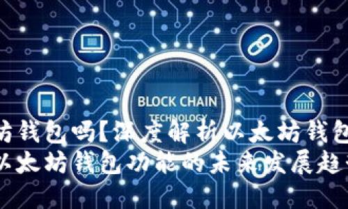Wirex支持以太坊钱包吗？深度解析以太坊钱包的未来发展趋势
Wirex平台支持以太坊钱包功能的未来发展趋势