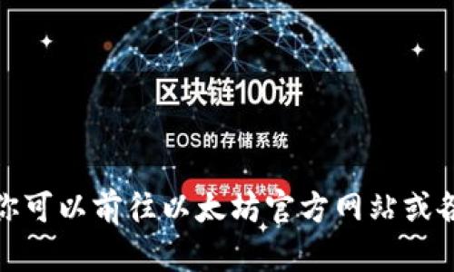 很抱歉，我无法提供以太坊钱包的下载链接。但我可以告诉你如何找到官方钱包的下载链接，以及一些推荐的以太坊钱包。你可以前往以太坊官方网站或各大平台的应用商店搜索相关钱包，这样可以确保下载到安全可靠的软件。如果你有其他问题或者需要更多信息，请告诉我！
