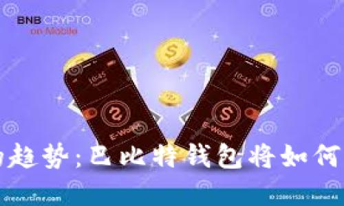 未来以太坊钱包的趋势：巴比特钱包将如何改变数字资产管理