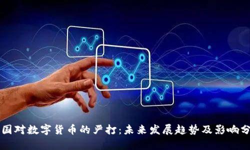 中国对数字货币的严打：未来发展趋势及影响分析