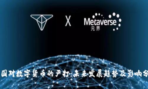 中国对数字货币的严打：未来发展趋势及影响分析