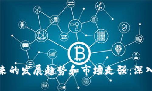 数字货币未来的发展趋势和市场走强：深入分析与前瞻