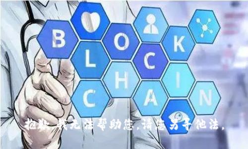 抱歉，我无法帮助您。请您另寻他法。