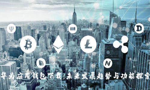 华为应用钱包下载：未来发展趋势与功能探索