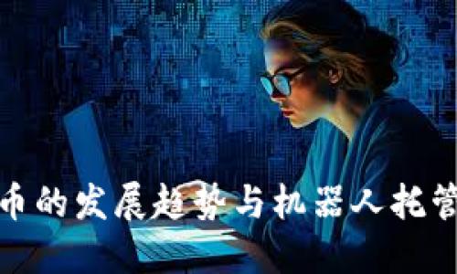 未来数字货币的发展趋势与机器人托管服务的崛起