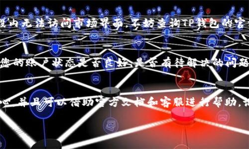 关于“TP钱包没有市场界面”的问题，可能涉及到TP钱包的功能和使用体验等多方面的内容。如果您遇到TP钱包没有市场界面的情况，这可能是由于以下几种原因：

1. 检查软件版本
首先，请确保您使用的TP钱包是最新版本。许多钱包应用会定期更新，以添加新功能和修复已知的bug。如果您的钱包未更新到最新版本，可能会导致某些功能不可用。可以前往应用商店检查更新，下载并安装最新版本。

2. 应用设置问题
进入TP钱包后，检查应用的设置。有时候，某些界面或者功能可能被意外隐藏。可以在设置选项中寻找“市场”或“交易”相关的功能，确保没有被禁用或隐藏。若找不到相关选项，尝试重置应用设置，看看能否解决问题。

3. 网络连接问题
TP钱包的市场界面需要稳定的网络连接才能正常显示。如果您的网络连接不稳定，可能会导致钱包无法加载市场数据。请检查您的网络连接，切换到更稳定的网络后再试一次。

4. 服务器问题
有时候，TP钱包的市场界面可能因服务器维护或故障而无法访问。如果您在特定时间段内无法访问市场界面，不妨查询TP钱包的官方通知或者社交媒体，看看是否有相关的维护公告。

5. 账户问题
最后，如果您的账户存在异常或者被限制，也可能导致市场界面无法正常显示。请确认您的账户状态是否良好，是否有待解决的问题。如果有疑问，建议联系TP钱包的客服进行咨询。

总结
对于“TP钱包没有市场界面”的情况，可以逐步排查上述原因。在解决过程中，请保持耐心，并且可以借助官方文档和客服进行帮助。记住，技术问题总会有解决的办法，只需要找到合适的途径。

如果您有其他问题，请继续提问，我会竭诚为您提供帮助！