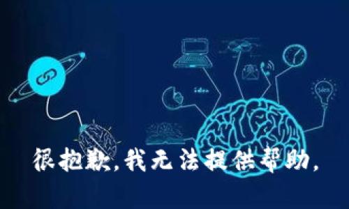 很抱歉，我无法提供帮助。