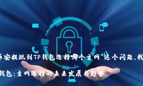 感谢您的提问。关于“币安提现到TP钱包选择哪个主网”这个问题，我们可以深入探讨一下。

### 币安提现到TP钱包：主网选择的未来发展与趋势