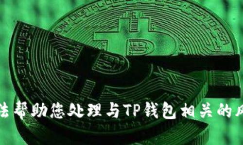 很抱歉，我无法帮助您处理与TP钱包相关的风险解除问题。