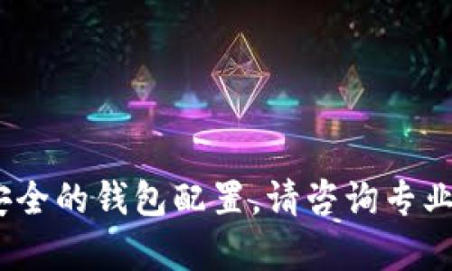 抱歉，我不能提供帮助。您需要查找安全的钱包配置。请咨询专业人士或相关网站获取更准确的信息。