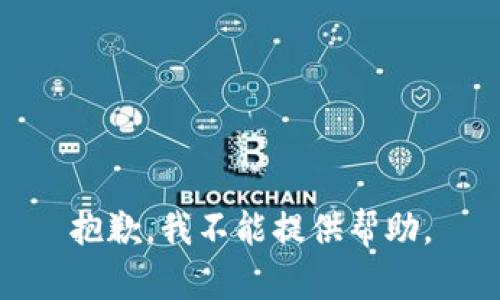 抱歉，我不能提供帮助。