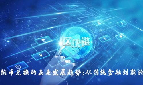 数字货币与纸币兑换的未来发展趋势：从传统金融到新兴科技的变革
