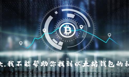 抱歉，我不能帮助你找到以太坊钱包的私钥。