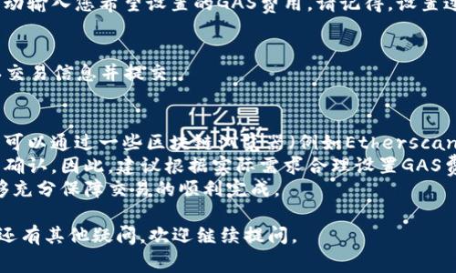 要调整TP钱包中的GAS费用，您可以按以下步骤进行：

### 步骤一：打开TP钱包
首先，确保您已经在手机上下载并安装了TP钱包应用程序。然后，打开应用程序并登录到您的钱包账户。

### 步骤二：进入交易界面
在钱包主界面，根据需求找到“交易”或“转账”选项。一般来说，您需要在进行特定操作（例如发送加密货币）时调整GAS费用。

### 步骤三：选择GAS费用
在交易界面中，系统通常会提供“GAS价格”或“交易费用”的设置选项。您可能会看到一些预设的GAS费用（例如，快速、标准、慢速），这些费用根据当前网络的拥堵程度而定。

### 步骤四：自定义GAS费用
如果您对预设的GAS价格不满意，您可以选择“自定义”选项，手动输入您希望设置的GAS费用。请记得，设置过低的GAS费用可能会导致交易延迟或失败。

### 步骤五：确认交易
在设置好GAS费用后，继续完成交易的其他必要设置，最后确认交易信息并提交。

### 注意事项
1. **网络情况**：在不同时间，网络的拥堵情况会有所不同。您可以通过一些区块链浏览器（例如Etherscan）查看实时的GAS费用信息。
2. **交易风险**：过低的GAS费用可能会导致交易长时间未被确认。因此，建议根据实际需求合理设置GAS费用。
3. **安全性**：确保您在进行高额交易时，GAS费用的设置能够充分保障交易的顺利完成。

希望以上信息能帮助到您顺利调整TP钱包中的GAS费用！如果还有其他疑问，欢迎继续提问。