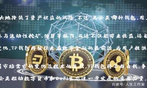 t如何看待TP钱包的未来发展趋势？/t
TP钱包, 数字货币, 区块链, 去中心化金融/guanjianci

一、TP钱包的背景及定义
TP钱包，或称为Trust Wallet，是一款支持多种数字货币及区块链资产的去中心化钱包。它旨在为用户提供安全、便捷的资源管理方式，特别是在当前数字货币逐渐走入大众视野的背景下，TP钱包发挥着越发重要的作用。作为去中心化金融（DeFi）生态系统的一部分，TP钱包的使用率和用户群体正在稳步增长。

二、数字货币市场的发展现状
回顾过去几年的数字货币市场，真心觉得这一领域如同沸腾的热汤，时刻在变幻着。比特币和以太坊等领军币种的迅速崛起，不仅吸引了无数投资者的目光，也让更多人开始关注数字货币的潜力。而TP钱包恰好在这一背景下，成为用户管理数字资产的一种理想选择。

三、TP钱包的优势与特点
TP钱包的优势在于其去中心化的设计，用户真正掌控自己的私钥，这让用户的资产安全性大大提升。而且，它支持多种数字货币和代币的存储和管理，不同于一些只支持主流币种的钱包，TP钱包的广泛支持使得用户可以更加灵活地操作他们的资产。

除此之外，TP钱包还具有用户体验友好的特点。易于上手的界面设计，让即便是对区块链不太了解的用户也能轻松使用。更重要的是，TP钱包定期更新和升级其功能，为用户提供了持续的支持，使其在市场上保持竞争力。

四、TP钱包在未来的潜力与发展趋势
展望未来，TP钱包的发展潜力巨大。随着越来越多的人开始接触和使用数字货币，TP钱包作为一种便捷的资产管理工具，必将迎来更多的用户。我们可以预计，TP钱包将不断推进其功能的多样化，例如集成更多的区块链应用、增强安全性能等，以更好地满足用户的需求。

然而，市场竞争也在加剧，许多新兴钱包和平台不断推出，各具特色的服务也相应丰富了用户的选择。因此，TP钱包需要在用户体验、安全性及生态系统的构建等方面持续发力，才能在未来的市场中站稳脚跟。

五、使用TP钱包时需要注意的事项
尽管TP钱包带来了诸多便利，但使用时仍需注意一些安全问题。例如，在下载应用时，一定要选择官方渠道，以防出现钓鱼软件。此外，妥善保管好自己的私钥和助记词，这是保护个人资产安全的重要措施。

六、常见问题解答

h4问题一：TP钱包安全吗？/h4
这个问题真心让很多用户担忧。TP钱包采用了去中心化的理念，用户的私钥存储在用户的设备上，而非集中在某个服务器上，极大地降低了资产被盗的风险。不过，无论是哪种钱包，用户个人的安全意识、使用习惯都是十分重要的。我们建议用户加强对安全知识的学习和防范，提高警惕。

h4问题二：TP钱包如何与DeFi生态相结合？/h4
说到与DeFi的结合，我有点遗憾的是许多用户还未能充分利用这一机会。TP钱包支持众多DeFi项目，用户可以通过该钱包轻松参与流动性挖矿、借贷等操作。而这不仅能带来收益，还能为用户提供更多的资产管理选项。了解这些玩法，能让更多人体验到DeFi带来的便利与乐趣。

总的来说，TP钱包作为数字货币管理的重要工具，在未来会有更多的机会来提升其功能和用户体验。随着技术的发展和市场的变化，TP钱包将继续走在数字金融的最前沿，为用户提供更好的服务。

总结：TP钱包的未来发展与趋势
在这个快速发展的数字货币时代，TP钱包的出现无疑为用户提供了便利和安全的资产管理方式。未来的发展趋势不可小觑，随着市场需求的变化及技术的迭代，TP钱包将不断自我，争取在激烈的市场竞争中继续保持其优势。

如果你对TP钱包的使用和未来仍有疑问，欢迎随时关注相关资讯，共同见证这一领域的发展动态。而我们每一个用户的参与，将会是推动数字货币和DeFi生态进一步发展的重要力量。
