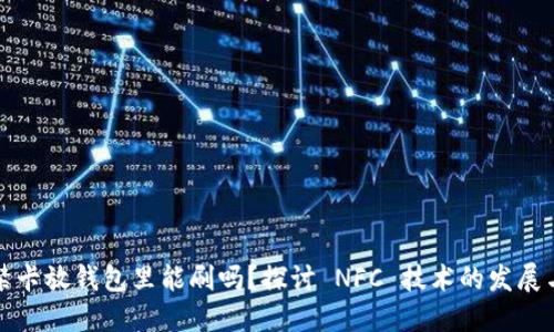 ### 门禁卡放钱包里能刷吗？探讨 NFC 技术的发展与未来趋势
