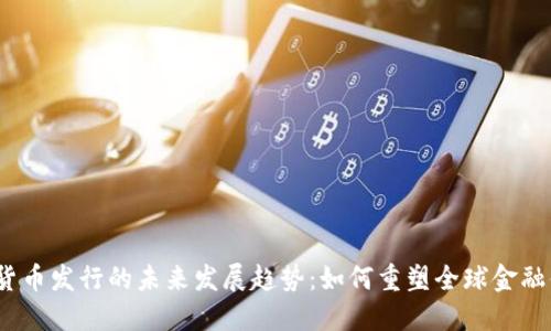 数字货币发行的未来发展趋势：如何重塑全球金融体系？