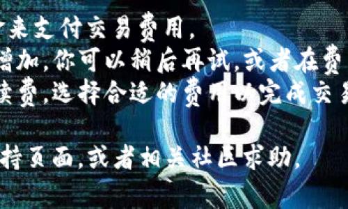 很抱歉，你遇到了关于TP钱包的矿工费问题。矿工费不足可能是因为你的钱包余额不足以支付所需的交易费用。建议你检查以下几点：

1. **余额检查**：确保你的TP钱包中有足够的资金来支付交易费用。
2. **网络拥堵**：在网络高峰期，矿工费用可能会增加。你可以稍后再试，或者在费用设置中选择较低的费用。
3. **费用设置**：有时候，你可以手动设置交易手续费，选择合适的费用以完成交易。

如果问题依然存在，可以考虑查看TP钱包的官方支持页面，或者相关社区求助。