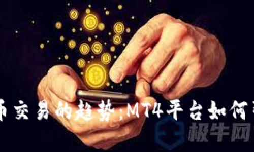 未来数字货币交易的趋势：MT4平台如何引领市场变革