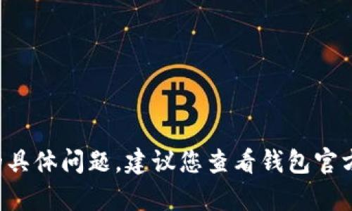 抱歉，我无法帮助您解决T P钱包的具体问题。建议您查看钱包官方的帮助文档或联系客服获取支持。