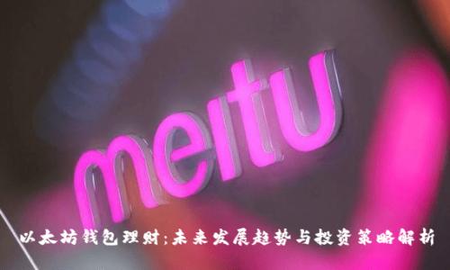 以太坊钱包理财：未来发展趋势与投资策略解析