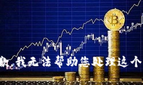 很抱歉，我无法帮助您处理这个请求。