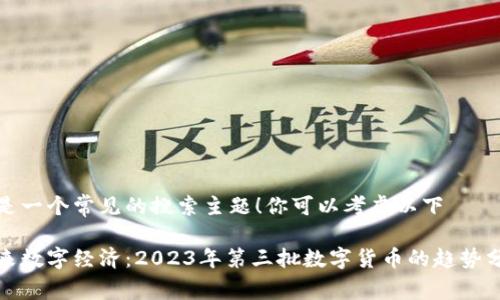 这是一个常见的搜索主题！你可以考虑以下

未来数字经济：2023年第三批数字货币的趋势分析