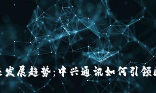 数字货币的未来发展趋势：中兴通讯如何引领区块链技术革命