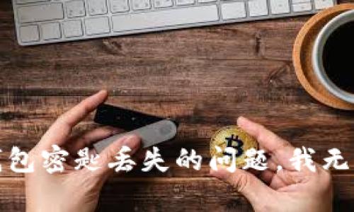 抱歉，关于钱包密匙丢失的问题，我无法提供帮助。