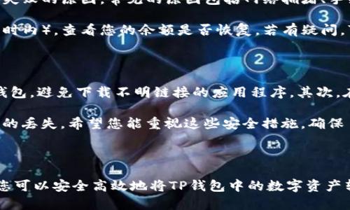 要将TP钱包中的数字资产转移到火币钱包，您需要按照特定的步骤进行操作。下面是详细的步骤说明：

### 如何将TP钱包中的资产转移到火币钱包

#### 第一步：准备工作

1. **确保您有TP钱包和火币钱包**：首先，确保您已经在手机上下载并安装了TP钱包和火币钱包，并且两个钱包都已创建完账户。
   
2. **获取火币钱包地址**：在火币钱包中，找到您要接收资产的币种（例如USDT、ETH等），然后复制该币种的接收地址。

#### 第二步：在TP钱包中进行转账

1. **打开TP钱包**：启动您的TP钱包应用，输入密码登入。

2. **选择转账功能**：在TP钱包的主界面中，找到“转账”或“发送”等相关选项。

3. **输入接收地址**：粘贴您在火币钱包中复制的接收地址。请确保地址准确无误，因为区块链转账是不可逆的。

4. **选择转账币种和金额**：选择要转账的币种，输入您希望转给火币钱包的金额。

5. **确认手续费**：TP钱包在进行转账时会提示您需支付的手续费（Gas fee），请确认手续费符合您的预期。

6. **确认转账**：仔细检查输入的信息，确认无误后，点击“发送”或“确认”按钮。

#### 第三步：检查转账状态

1. **查看交易状态**：TP钱包一般会显示转账的交易状态。您可以根据交易ID（Transaction ID）在区块链浏览器上查看转账的状态。

2. **在火币钱包中等待接收**：通常在区块链网络的处理时间内，您会在火币钱包中看到转账到达。这个过程可能需要几分钟到几小时不等，具体取决于网络的拥堵情况。

### 重要提示

- **确保网络连接稳定**：在转账过程中，请确保您的网络连接稳定，以避免出现发送失败的情况。
- **小额测试**：如果您是第一次进行转账，建议先进行小额测试，以确认整个流程的正确性。
- **关注安全性**：请勿将私钥或助记词泄露给他人，确保您的钱包安全。

### 常见问题解答

#### 问题一：如果转账失败，我该怎么办？

很高兴您提出了这个问题，转账失败的情况可能会让人有些焦虑。首先，您可以在TP钱包中查看交易记录，了解转账失败的原因。常见的原因包括网络拥堵、手续费设置太低等。如果确实是手续费过低，您可以在下次转账时适当提高手续费，以确保交易能被及时处理。

另外，如果您的转账确实没有成功处理，通常资金会自动退回到您的TP钱包。您可以耐心等待一段时间（通常在一小时内），查看您的余额是否恢复。若有疑问，可以联系TP钱包的客服获取更详细的帮助。

#### 问题二：如何确保资产安全？

呵呵，这真是一个好问题。在转账过程中，确保资产安全是至关重要的。首先，确保您使用的是官方的TP钱包和火币钱包，避免下载不明链接的应用程序。其次，在进行转账前，务必检查接收地址和币种，确保输入无误。此外，建议开启双重认证（2FA）来提升账户的安全性。

最后，保持对您的私钥和助记词的妥善保管，切忌与他人分享。这些信息是一切的保障，失去它们可能就会导致资产的丢失。希望您能重视这些安全措施，确保自己的资产安全，安心操作。

### 结语

在数字货币快速发展的今天，能够熟练地使用钱包并进行转账是每位投资者必须掌握的基本技能。通过上述步骤，您可以安全高效地将TP钱包中的数字资产转移到火币钱包中。希望这些信息能够帮助到您，顺利完成转账。如果有其他疑问或者需要更多帮助，欢迎随时询问！