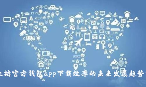 以太坊官方钱包app下载效率的未来发展趋势分析