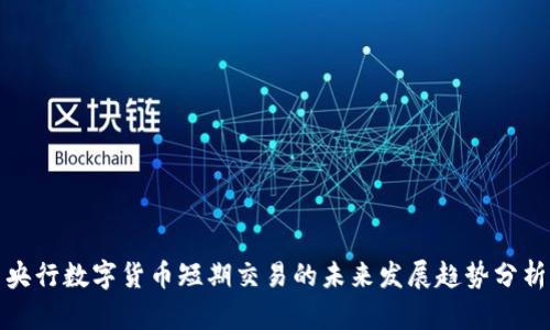 央行数字货币短期交易的未来发展趋势分析