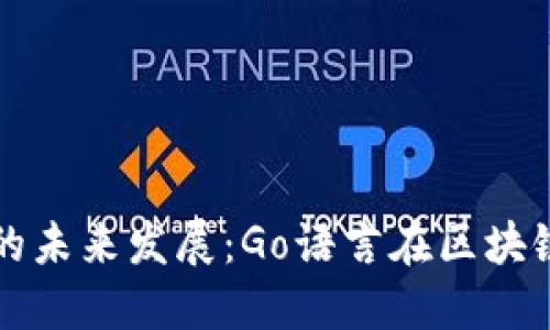 以太坊区块链钱包的未来发展：Go语言在区块链开发中的应用趋势