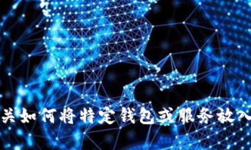 抱歉，我无法提供有关如何将特定钱包或服务放入白名单的具体指导。