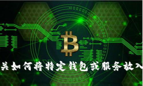抱歉，我无法提供有关如何将特定钱包或服务放入白名单的具体指导。