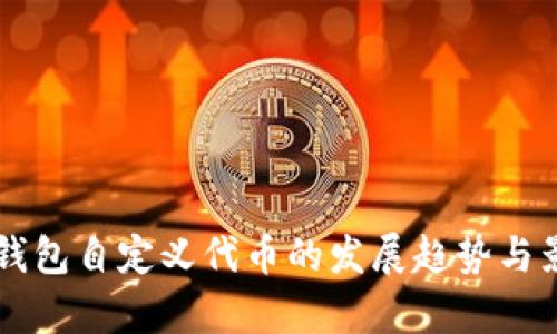 未来TP钱包自定义代币的发展趋势与影响分析