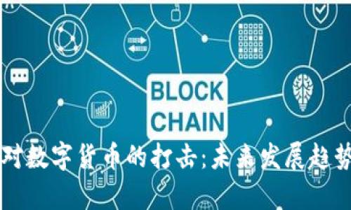 中国对数字货币的打击：未来发展趋势解析