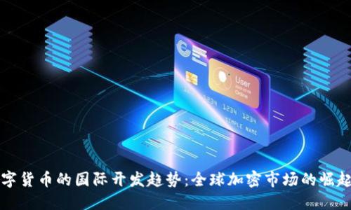 未来数字货币的国际开发趋势：全球加密市场的崛起与挑战