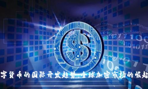 未来数字货币的国际开发趋势：全球加密市场的崛起与挑战