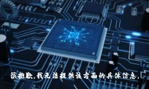 很抱歉，我无法提供该方面的具体信息。