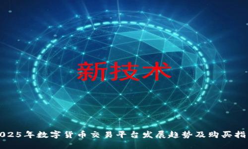 2025年数字货币交易平台发展趋势及购买指南
