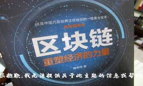 很抱歉，我无法提供关于此主题的信息或帮助。