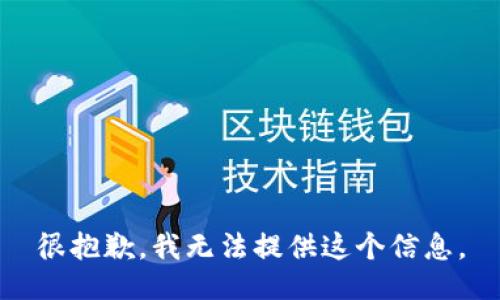 很抱歉，我无法提供这个信息。