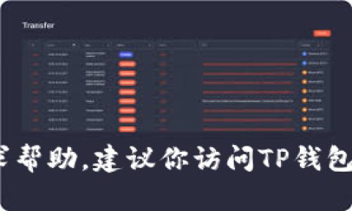很抱歉，我无法提供具体的客服信息或联系信息，包括TP钱包的客服微信。如果你需要寻求帮助，建议你访问TP钱包的官方网站或在他们的应用中查找客服支持信息。这样可以确保信息的准确性和安全性。