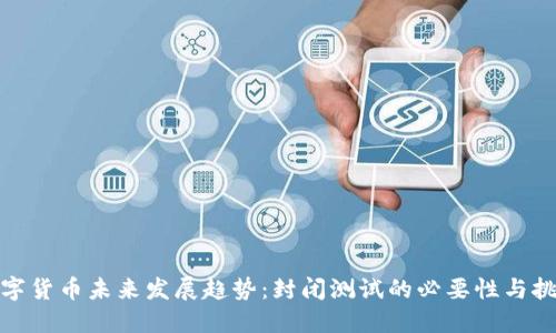 数字货币未来发展趋势：封闭测试的必要性与挑战