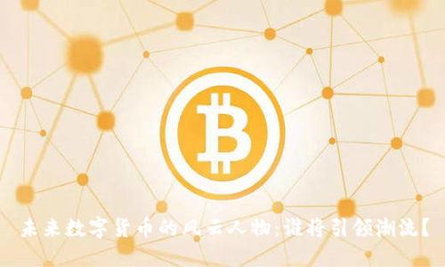 未来数字货币的风云人物：谁将引领潮流？